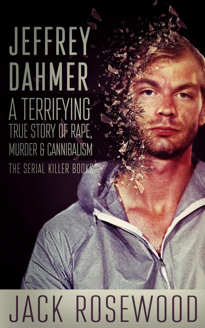 Jeffrey Dahmer: A Terrifying True Story of Rape, Murder & Cannibalism (The Serial Killer Books, Band 1) Politics & Society