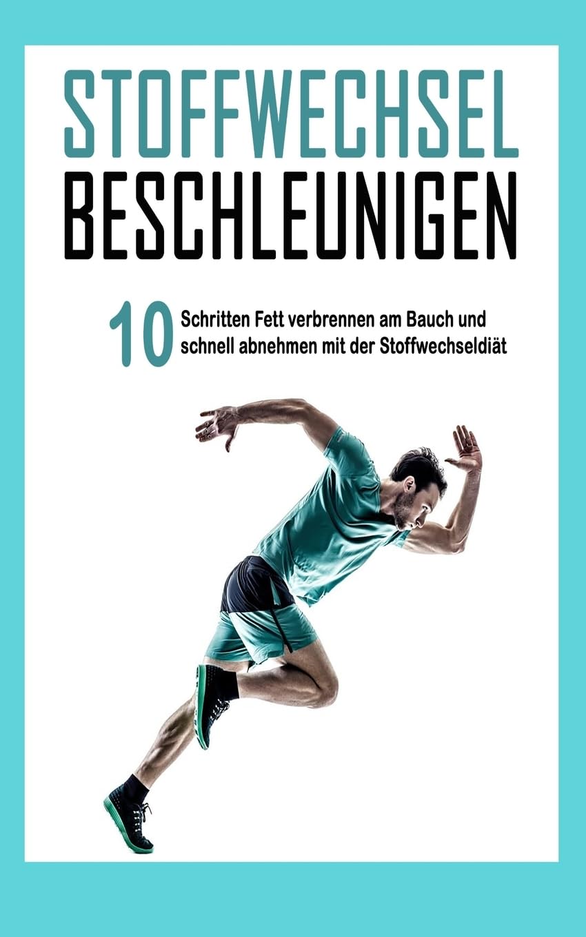 Stoffwechsel beschleunigen: In 10 Schritten Fett verbrennen am Bauch und schnell abnehmen mit der Stoffwechseldiät (Abnehmen Bücher, Band 1) Health, Nutrition & Fitness