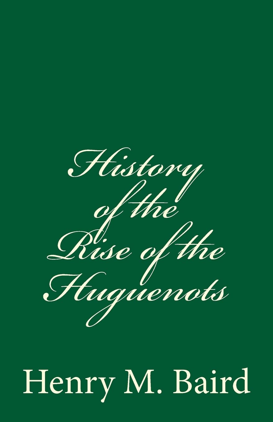 History of the Rise of the Huguenots: (A Timeless Classic) Politics & History