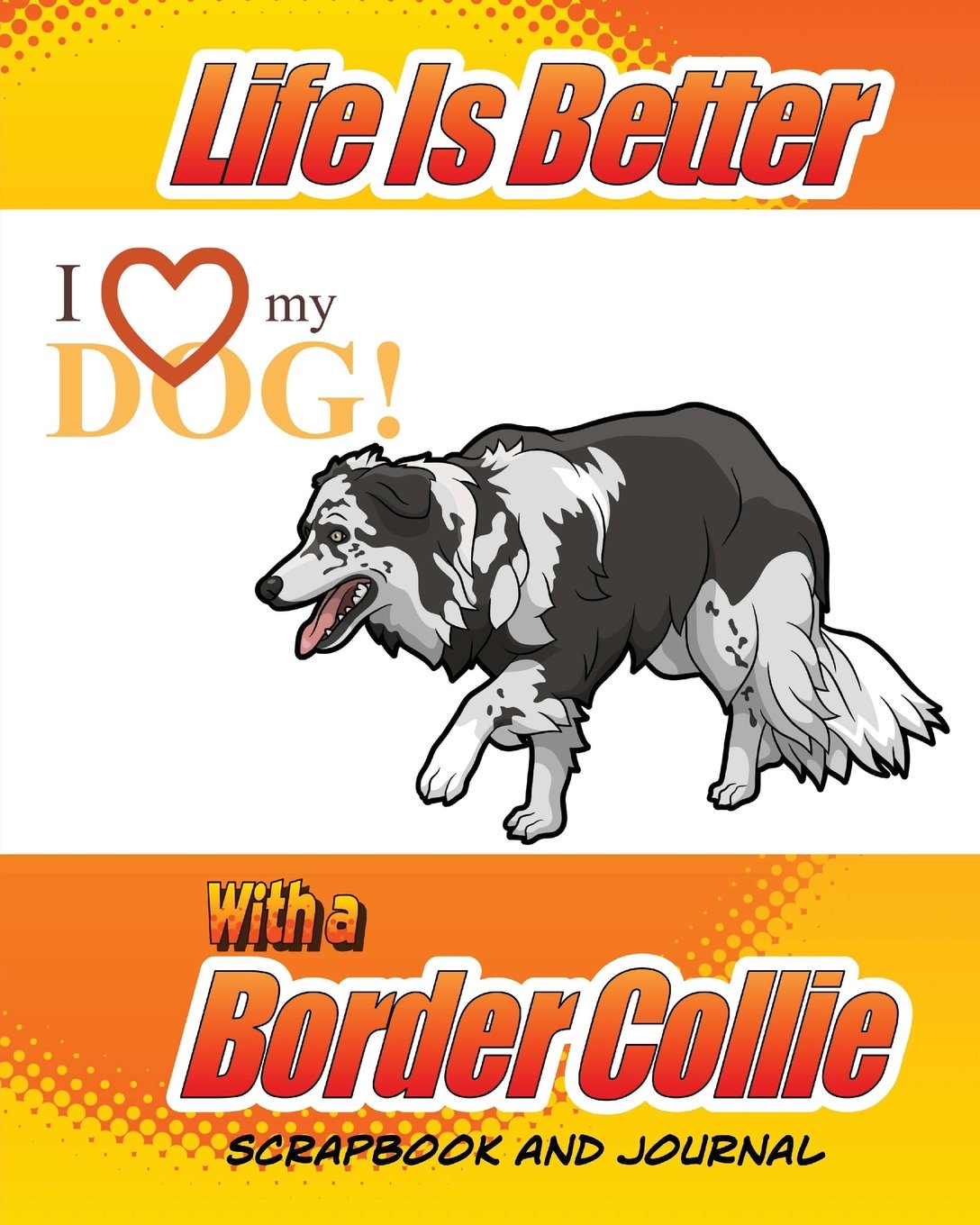 Life Is Better With A Border Collie Scrapbook and Journal: Dog Vaccination Record, Puppy Baby Book and Memory Book (Dog Scrapbook) Pets