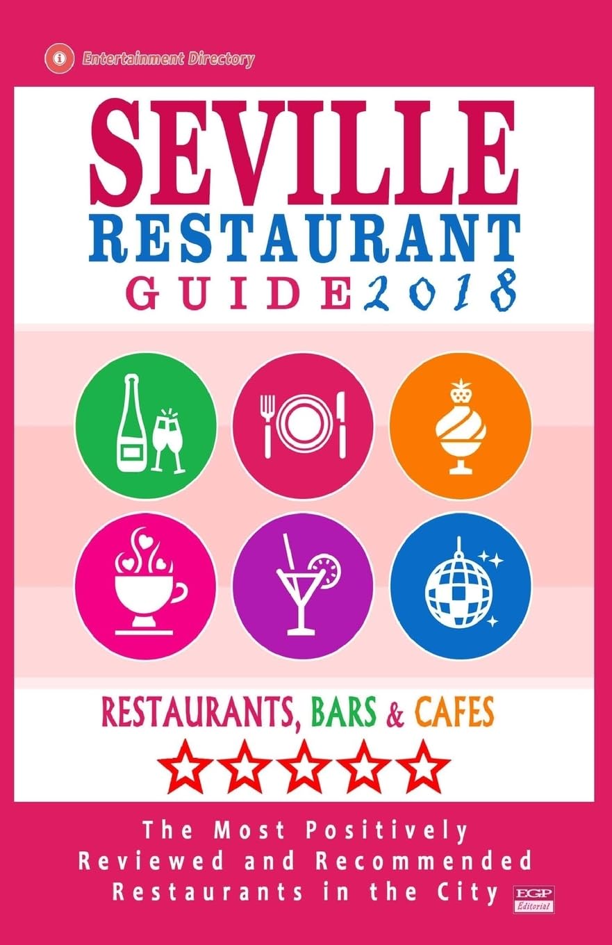 Seville Restaurant Guide 2018: Best Rated Restaurants in Seville, Spain - 500 Restaurants, Bars and Cafés recommended for Visitors, 2018 Travel