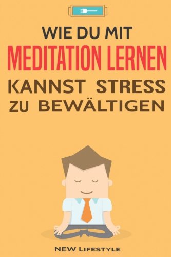 Wie Du mit Meditation lernen kannst Stress zu bewältigen: Meditation für Anfänger und Fortgeschrittene (Gelassenheit, Energie, Glck, Band 1) Lifestyle