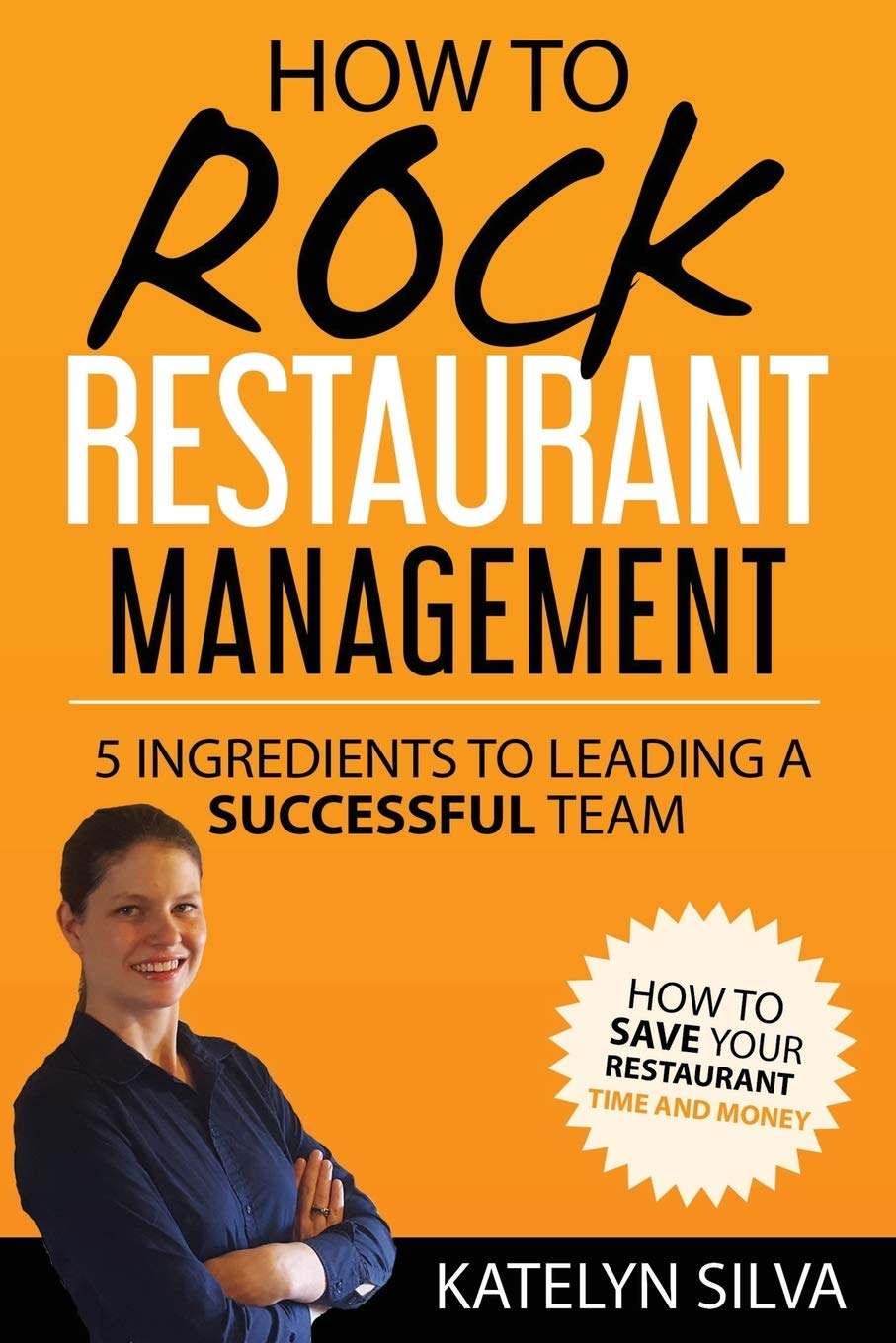 How to Rock Restaurant Management: 5 Ingredients to Leading a Successful Team Business, Finance & Career