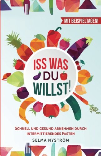 Iss was du willst! - Schnell und gesund abnehmen durch intermittierendes Fasten (Intervallfasten, Fasten für Berufstätige, Intermittent Fasting, abnehmen ohne Diät, abnehmen am Bauch, 5 2 Diät) Health, Nutrition & Fitness