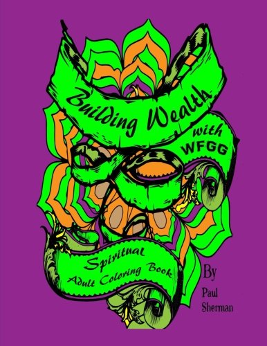 Building Wealth with WFGG (Words From God's Garden): This Spiritual Adult Coloring Book; is Filled With Phrases and Pictures About God and Money, ... and God's Purpose for Building Wealth. Religion & Esotericism