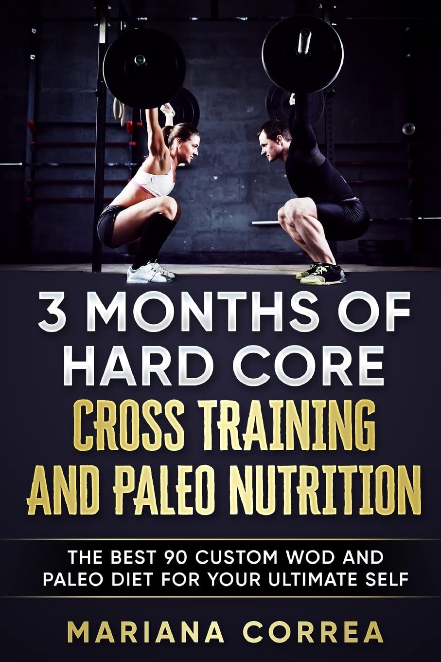 3 MONTHS Of HARD CORE CROSS TRAINING AND PALEO NUTRITION: THE BEST 90 CUSTOM WOD AND PALEO DIET For YOUR ULTIMATE SELF Leisure & Fun