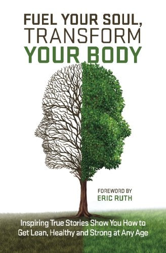Fuel Your Soul, Transform Your Body: Inspiring True Stories Show You How to Get Lean, Healthy and Strong at Any Age Lifestyle