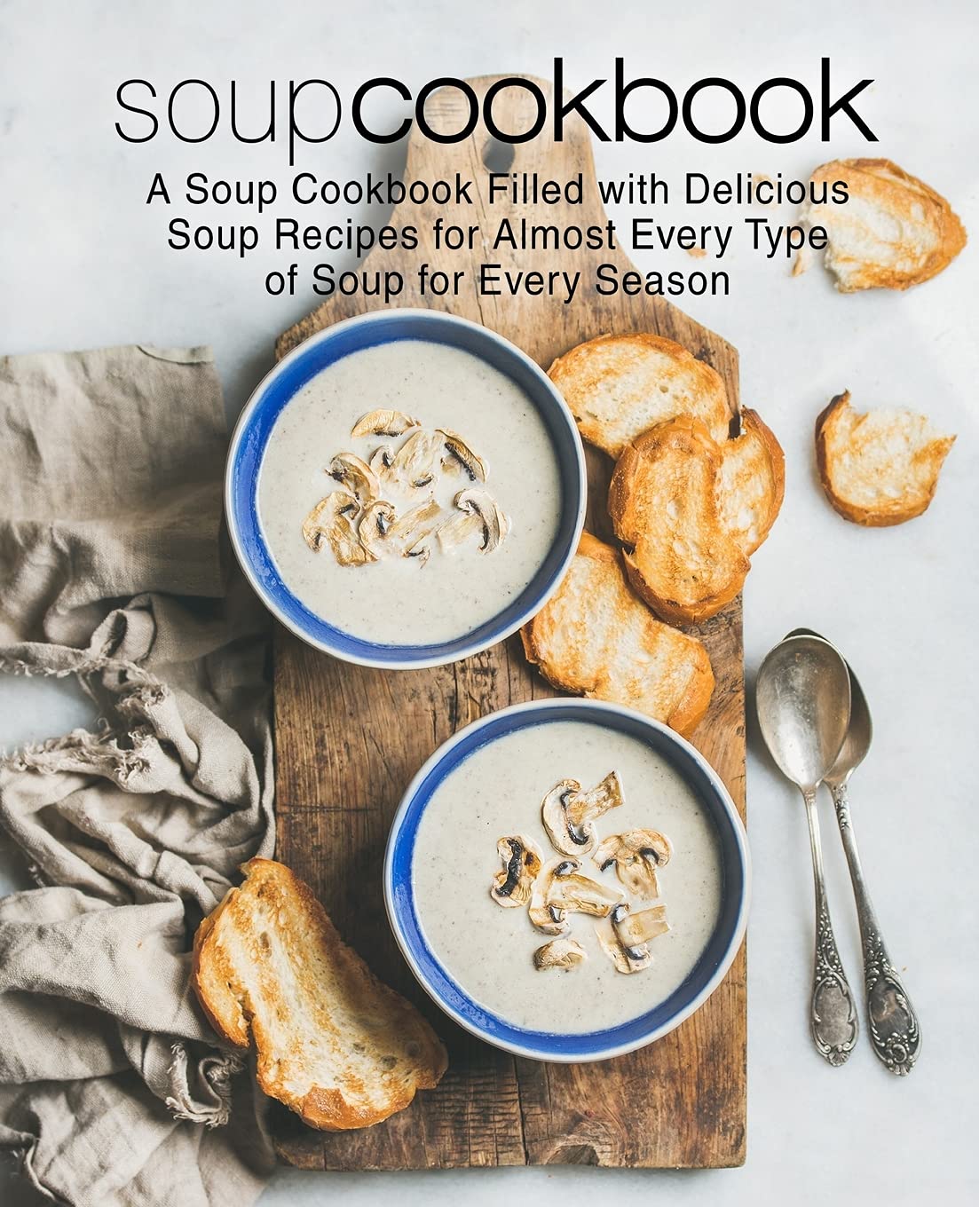 Soup Cookbook: A Soup Cookbook Filled with Delicious Soup Recipes for Almost Every Type of Soup for Every Season Leisure, Home & Garden