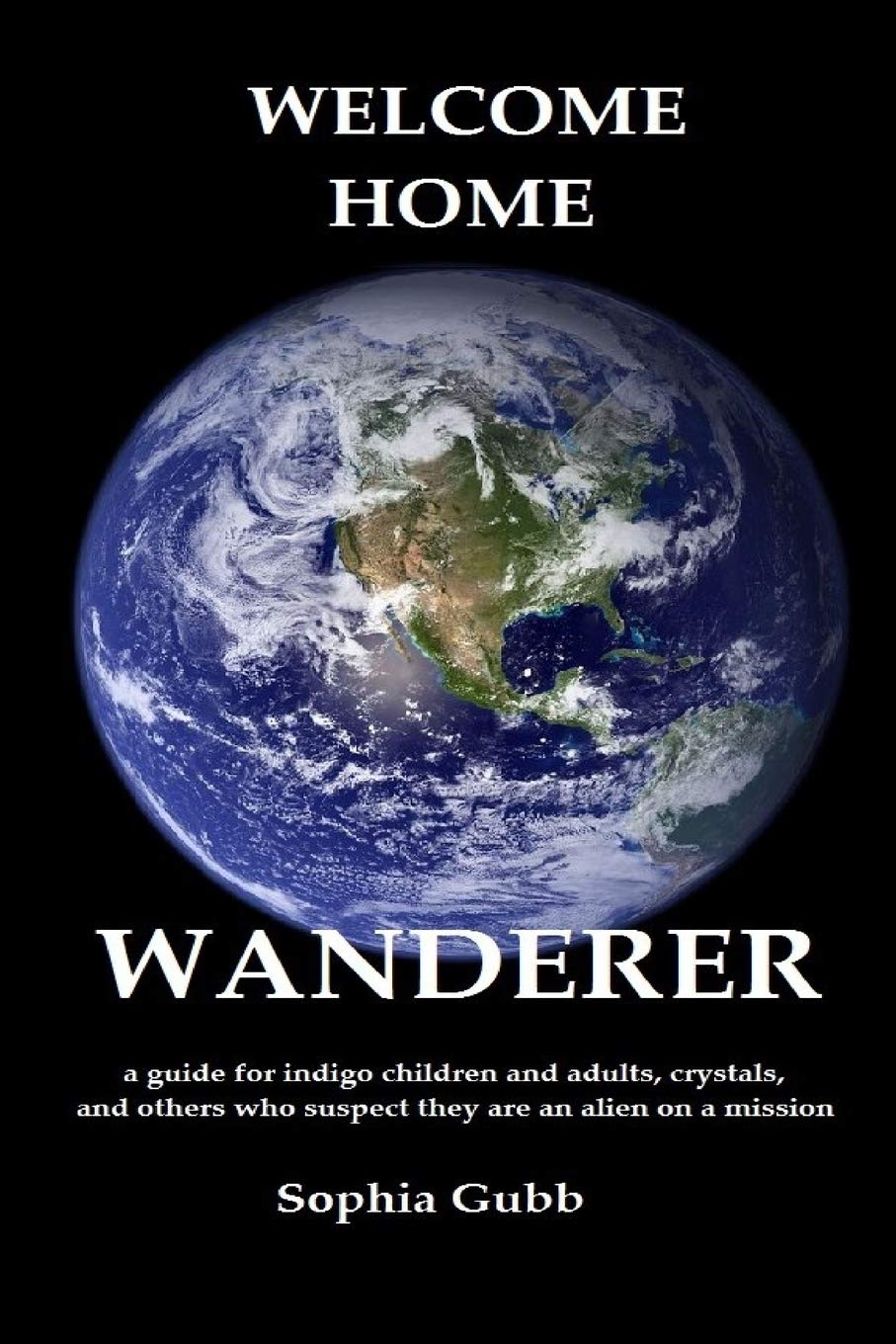 Welcome Home, Wanderer: A guide for indigo children and adults, crystals, and others who suspect they are an alien on a mission Self-help