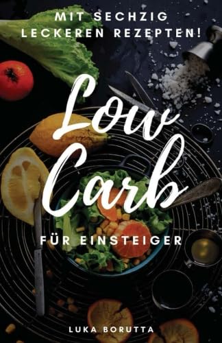 Low Carb für Einsteiger: Was ist es und wie funktioniert es? + 60 leckere Rezepte! Health, Nutrition & Fitness