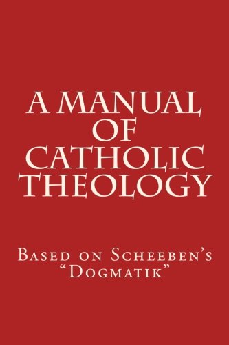 A Manual of Catholic Theology: Based on Scheeben's "Dogmatik" Religion & Esotericism