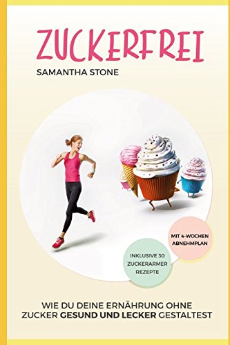 Zuckerfrei: Wie Du Deine Ernährung ohne Zucker gesund und lecker gestaltest (inklusive 30 zuckerloser Rezepte und 4-Wochen-Diätplan) Natural Sciences