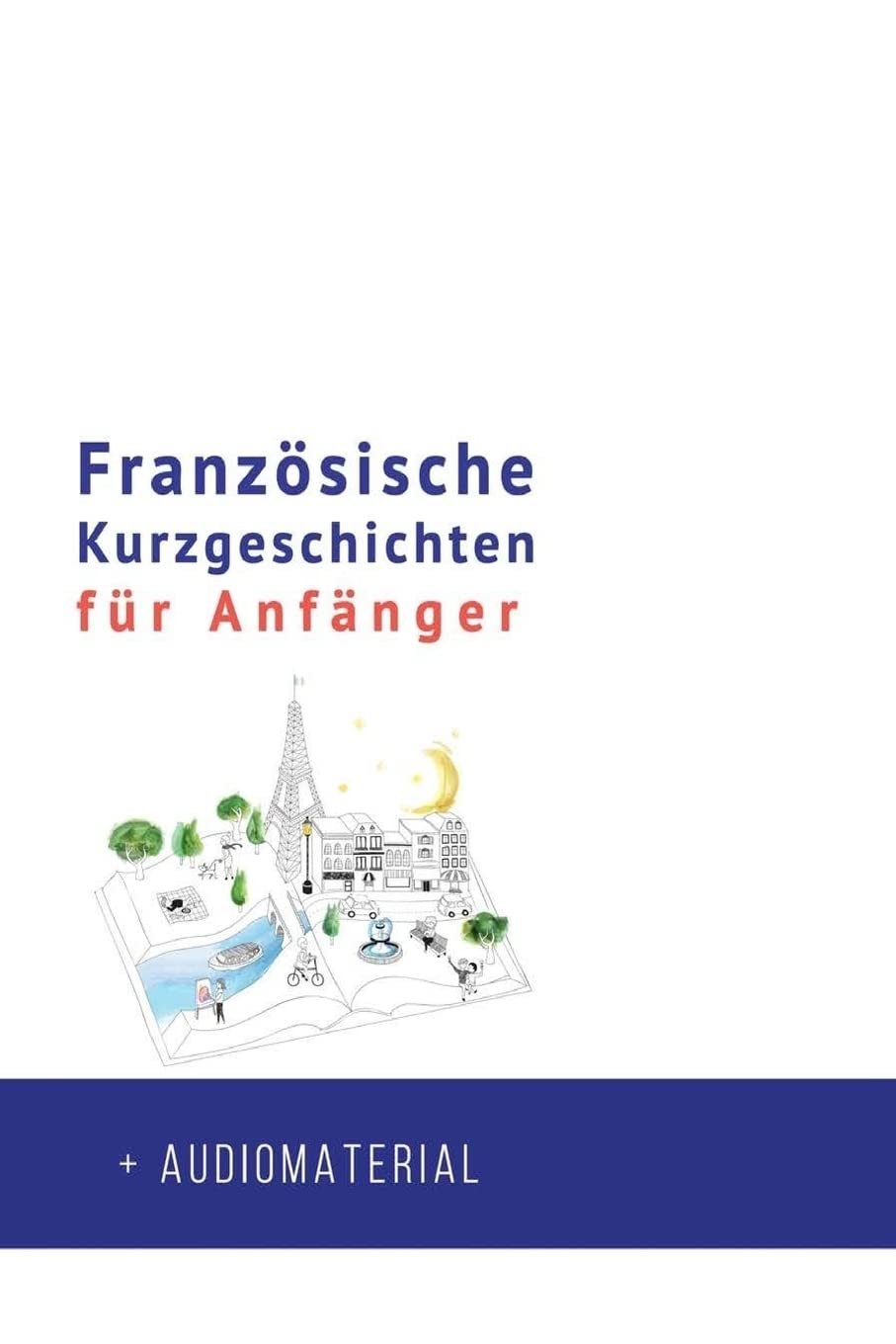Französische Kurzgeschichten für Anfänger + AUDIOMATERIAL: Verbessere deine Lese- und Hörverständnis der französischen Sprache (Französische für Anfänger, Band 1) International