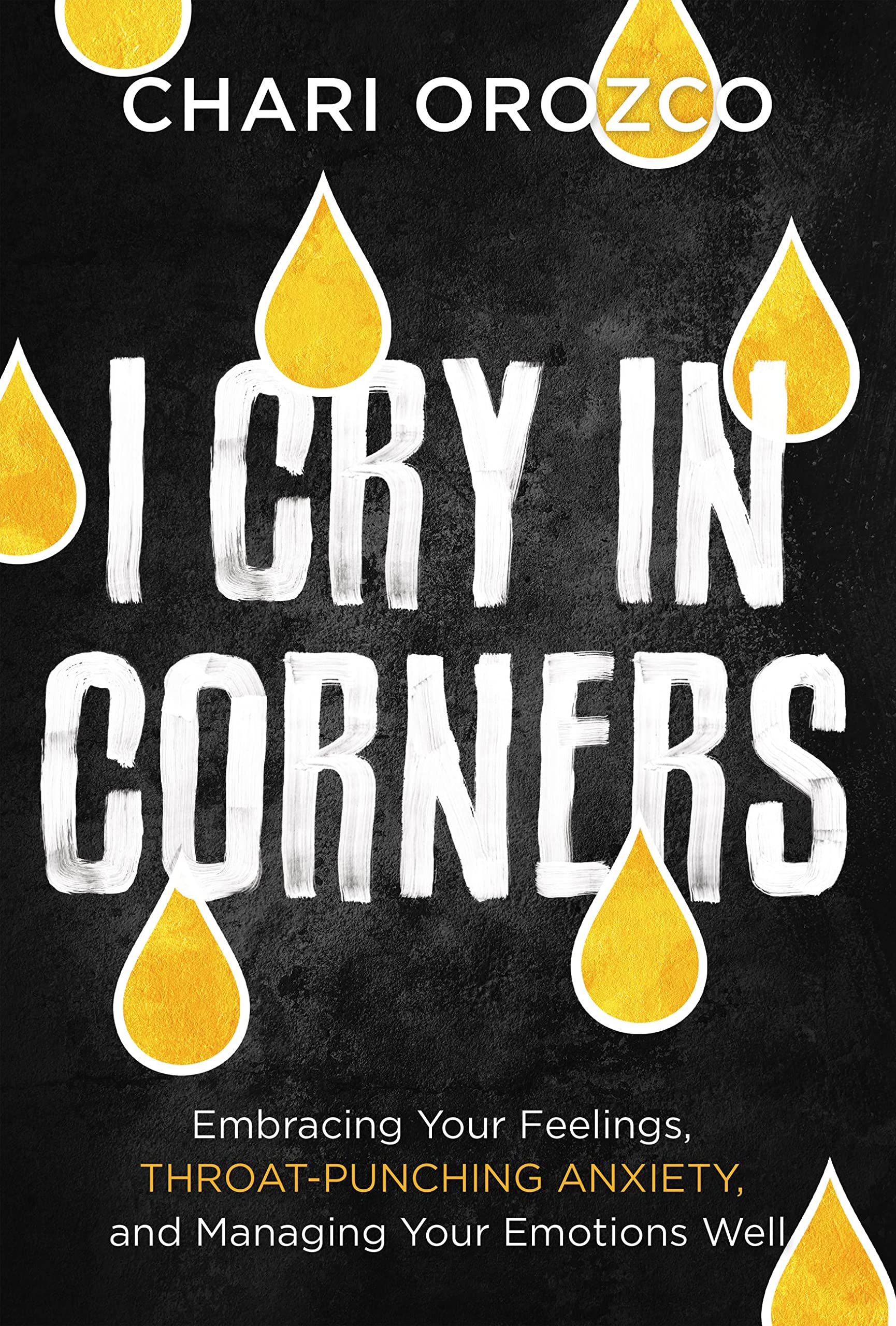 I Cry in Corners: Embracing Your Feelings, Throat-Punching Anxiety, and Managing Your Emotions Well Psychology
