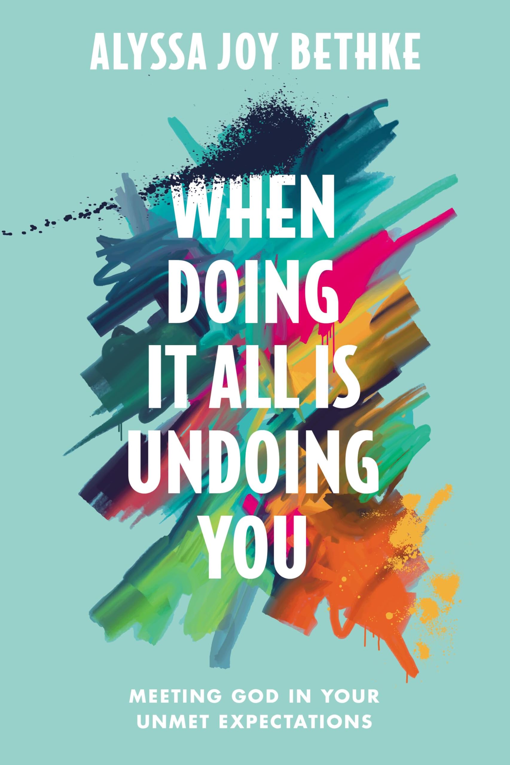 When Doing It All Is Undoing You: Meeting God in Your Unmet Expectations Business, Finance & Career
