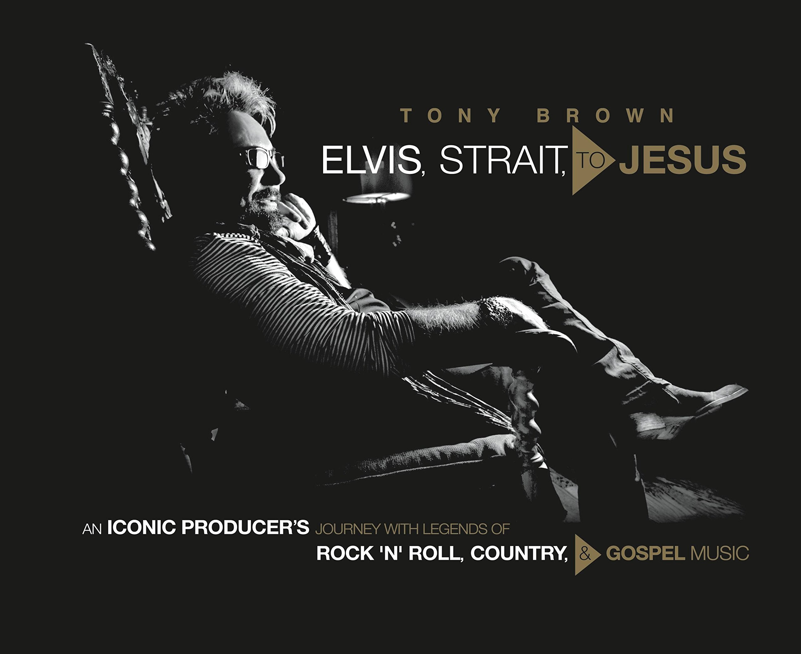 Elvis, Strait, to Jesus: An Iconic Producer's Journey with Legends of Rock 'n' Roll, Country, and Gospel Music Pop culture Books