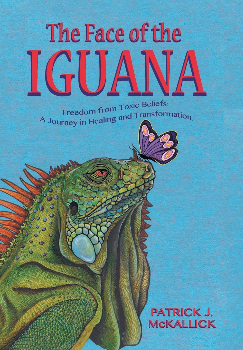 The Face of the Iguana: Freedom from Toxic Beliefs: a Journey in Healing and Transformation book