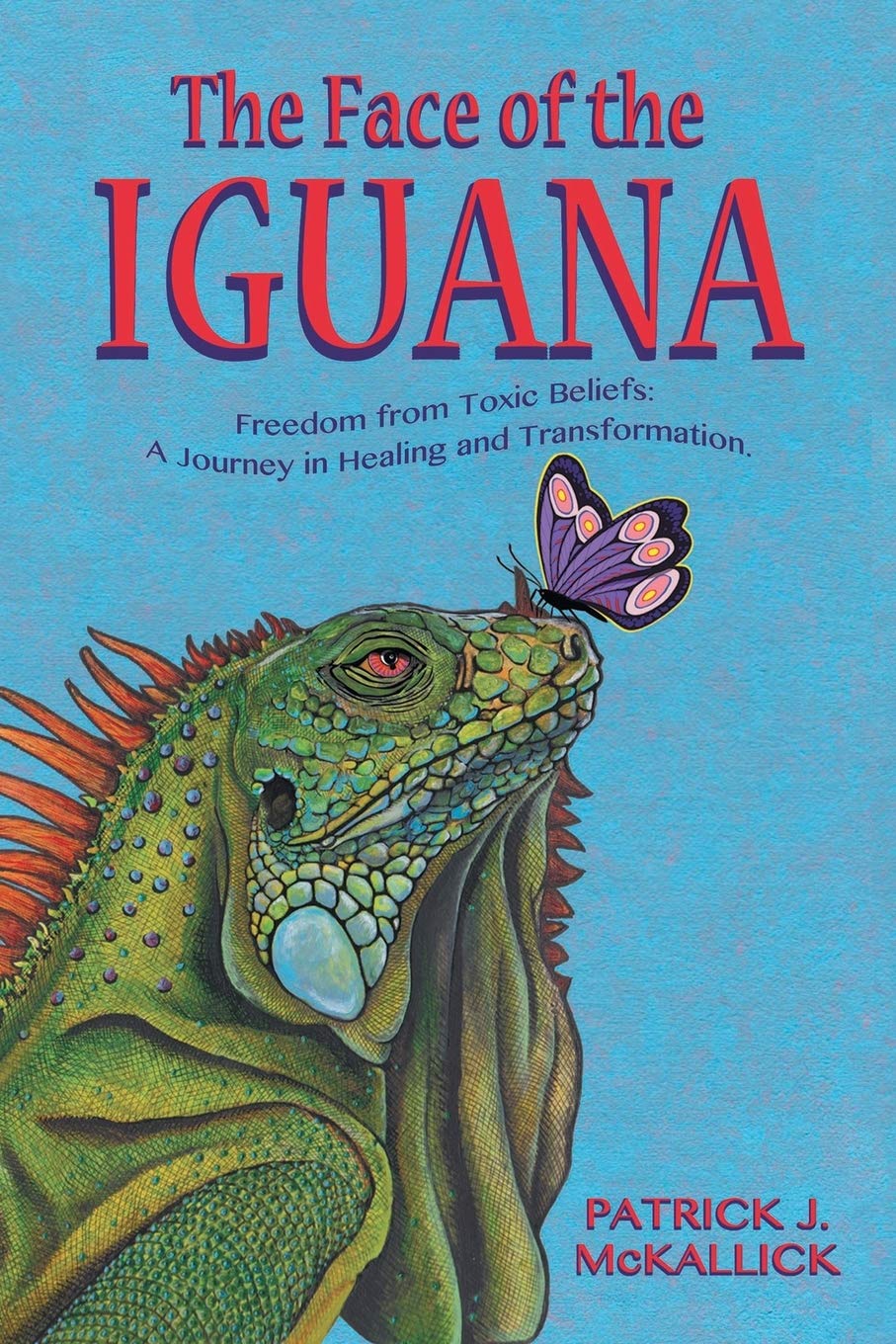 The Face of the Iguana: Freedom from Toxic Beliefs: a Journey in Healing and Transformation Art & Literature
