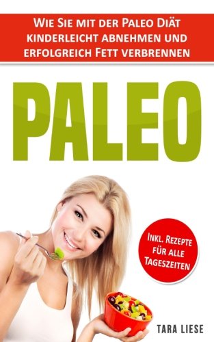Paleo Diät: Wie Sie mit der Paleo Diät kinderleicht abnehmen und erfolgreich Fett verbrennen Health, Nutrition & Fitness