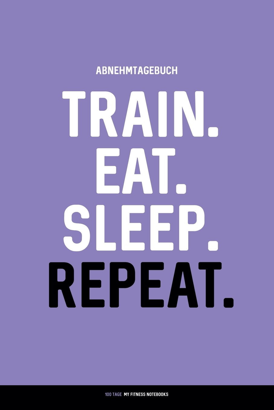 Abnehmtagebuch: TRAIN. EAT. SLEEP. REPEAT.: Diät- & Sporttagebuch zum Ausfüllen (100 Tage) Self-help