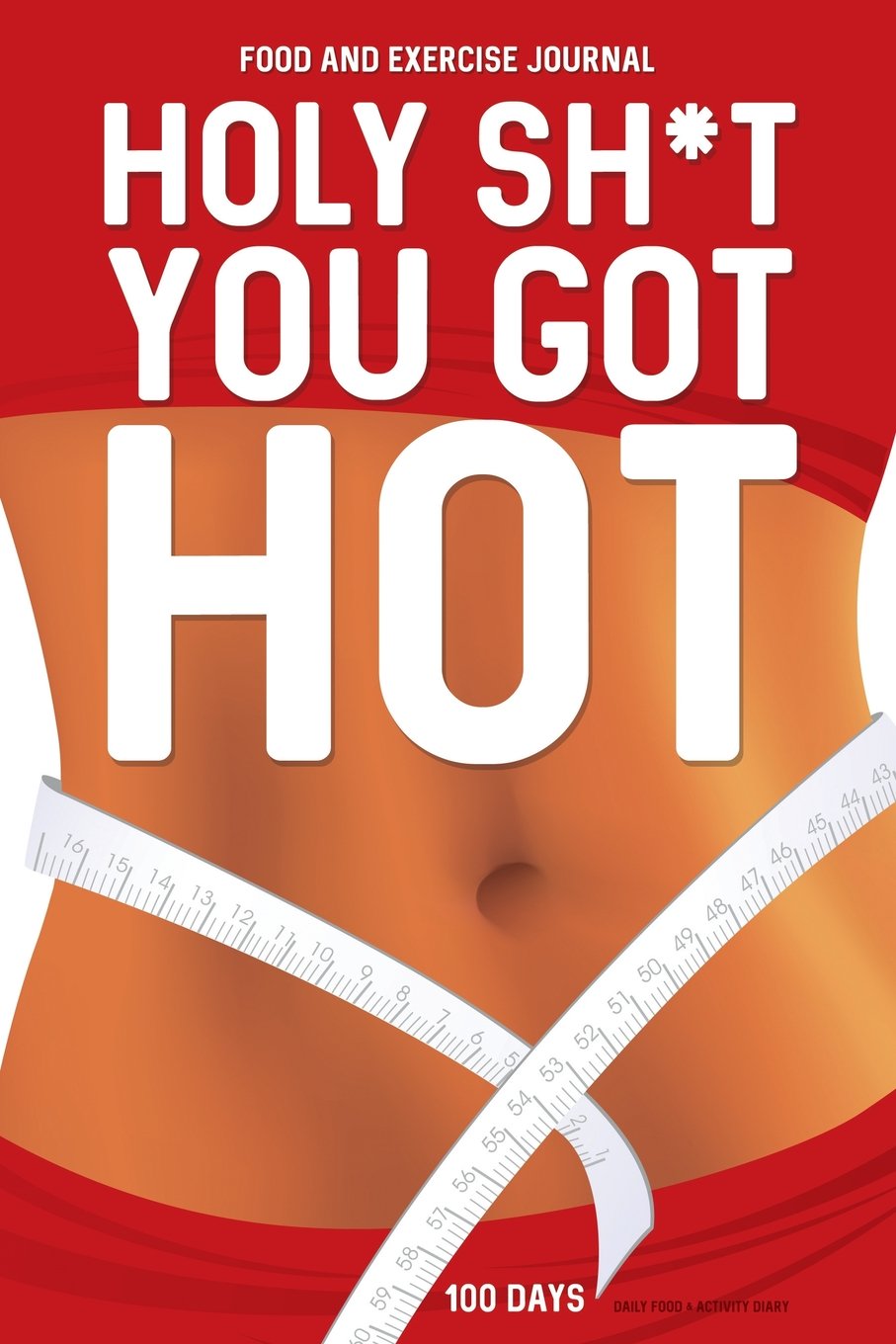 Food and Exercise Journal: HOLY SH*T You Got Hot: 100 DAYS Daily Food & Activity Diary Health, Nutrition & Fitness