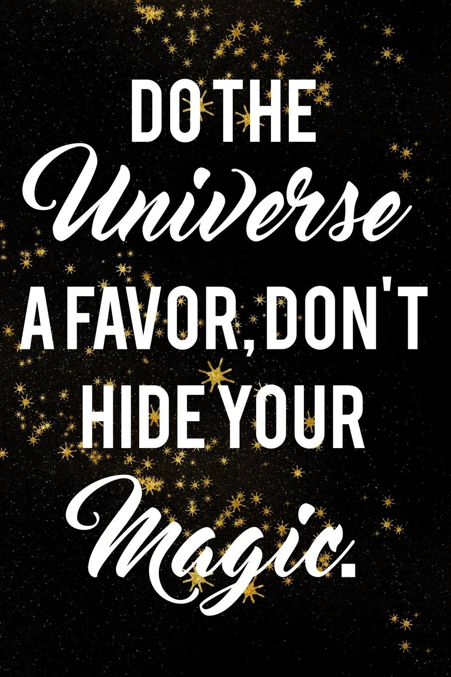 Do The Universe A Favor, Don't Hide Your Magic.: Motivate & Inspire Writing Journal Lined, Diary, Notebook for Men & Women (Slick Success) Self-help