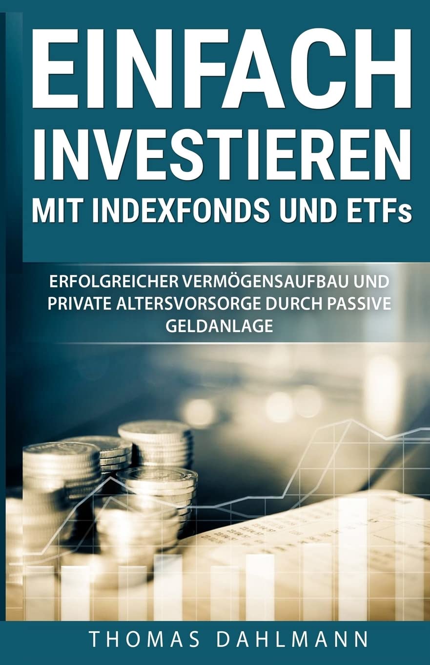 Einfach investieren mit Indexfonds und ETFs: Erfolgreicher Vermögensaufbau und private Altersvorsorge durch passive Geldanlage Business, Finance & Career