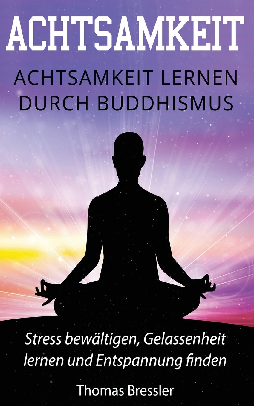 Achtsamkeit: Achtsamkeit lernen durch Buddhismus: Stress bewältigen, Gelassenheit lernen & Entspannung finden Sieben Schlüssel der Achtsamkeit Philosophy