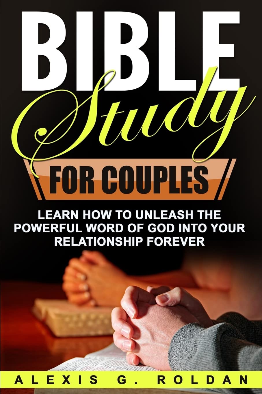 Bible Study for Couples: Learn How To Unleash The Powerful Word Of God Into Your Relationship Forever (Bible Study Series, Band 5) Religion & Esotericism
