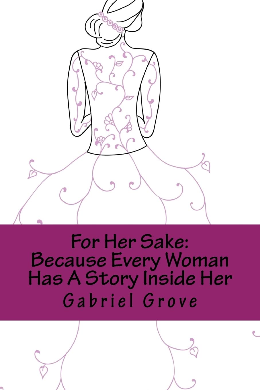 For Her Sake: Because Every Woman Has A Story Inside Her Poetry
