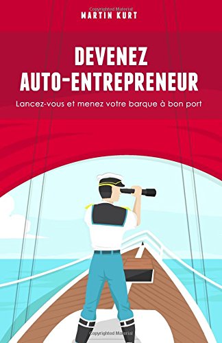 Devenez auto-entrepreneur: Lancez-vous et menez votre barque a bon port Business, Finance & Career