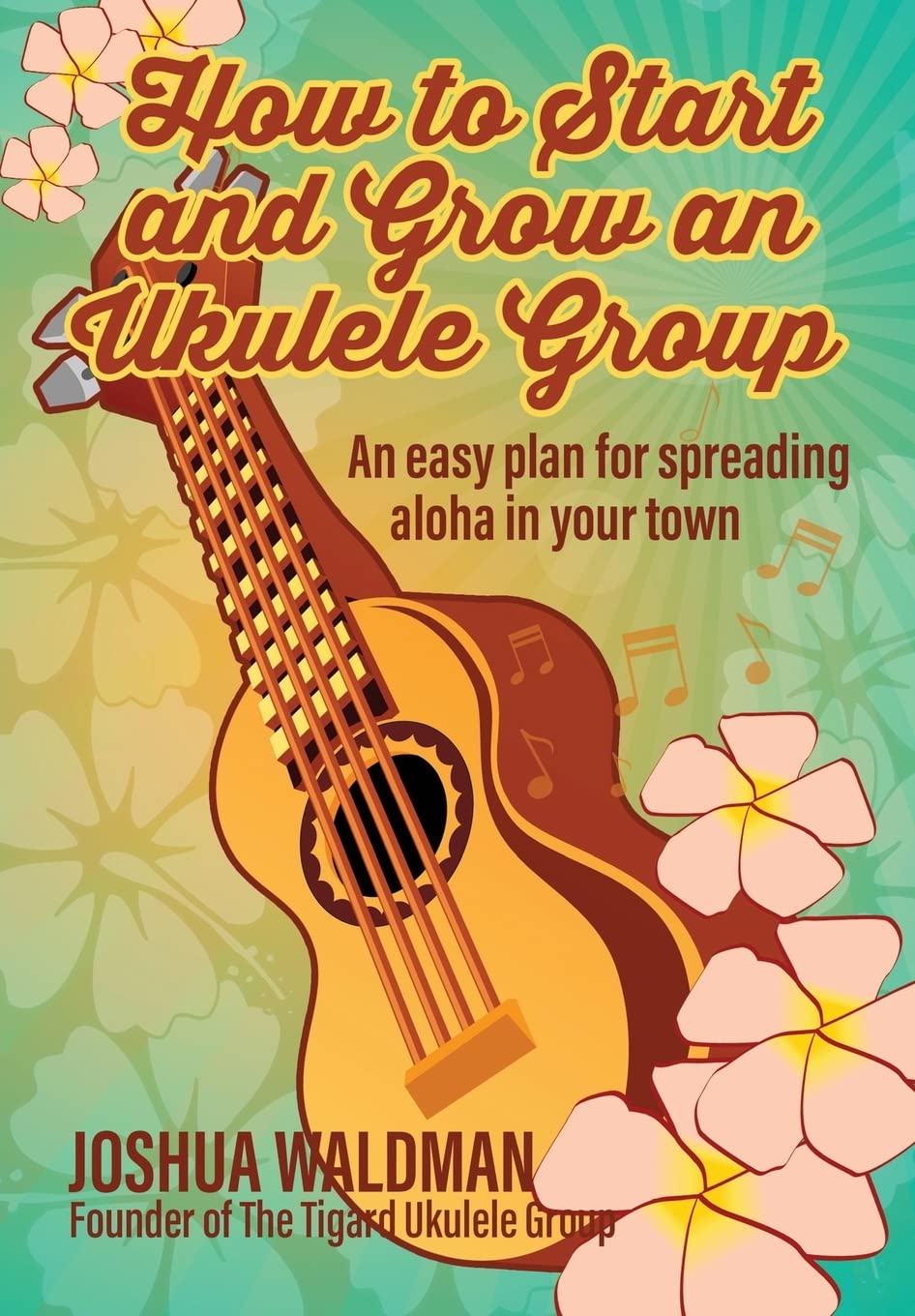 How to Start and Grow an Ukulele Group: An Easy Plan for Spreading Aloha in Your Town Arts & Music