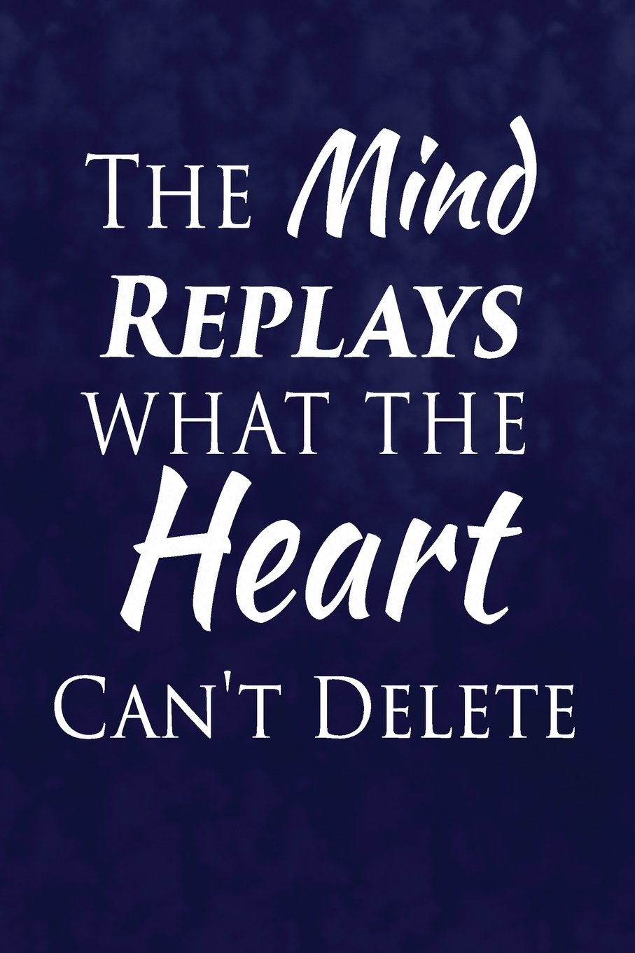 The Mind Replays What The Heart Can't Delete.: Writing Journal Lined, Diary, Notebook for Men & Women (Deep Quotes) Self-help
