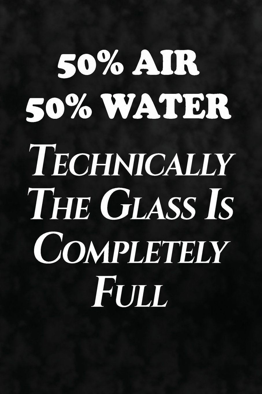50% Air, 50% Water, Technically The Glass Is Completely Full: Writing Journal Lined, Diary, Notebook for Men & Women Self-help