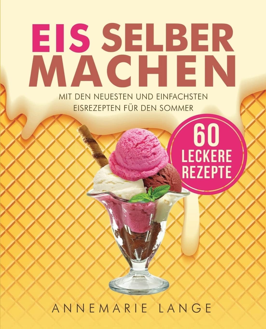 Eis selber machen: Mit den neuesten und einfachsten Eisrezepten für den Sommer Cooking & Enjoying