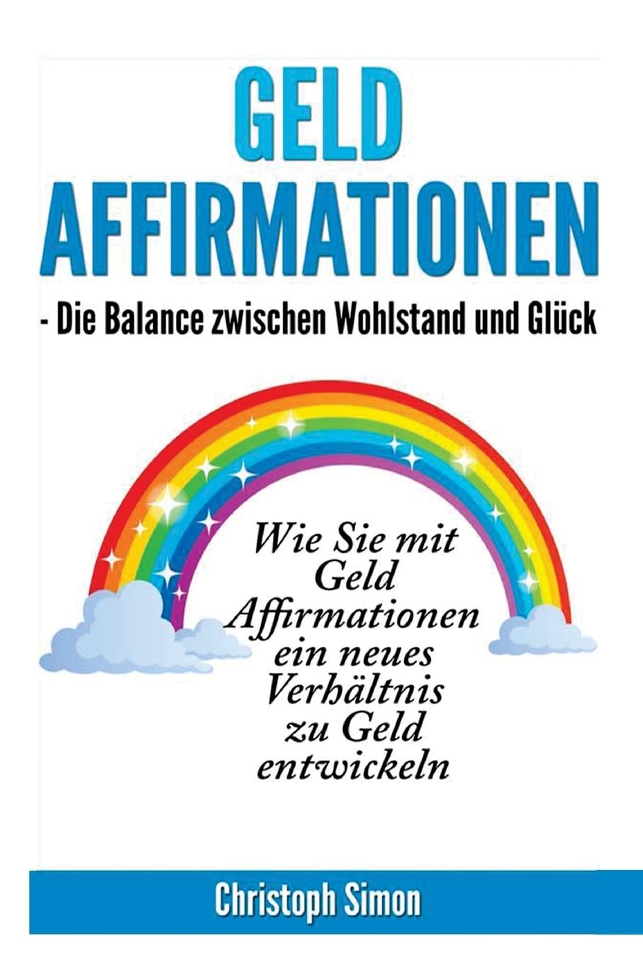Geld Affirmationen - Die Balance zwischen Wohlstand und Glueck: Wie Sie mit Geld Affirmationen ein neues Verhaeltnis zu Geld entwickeln Lifestyle