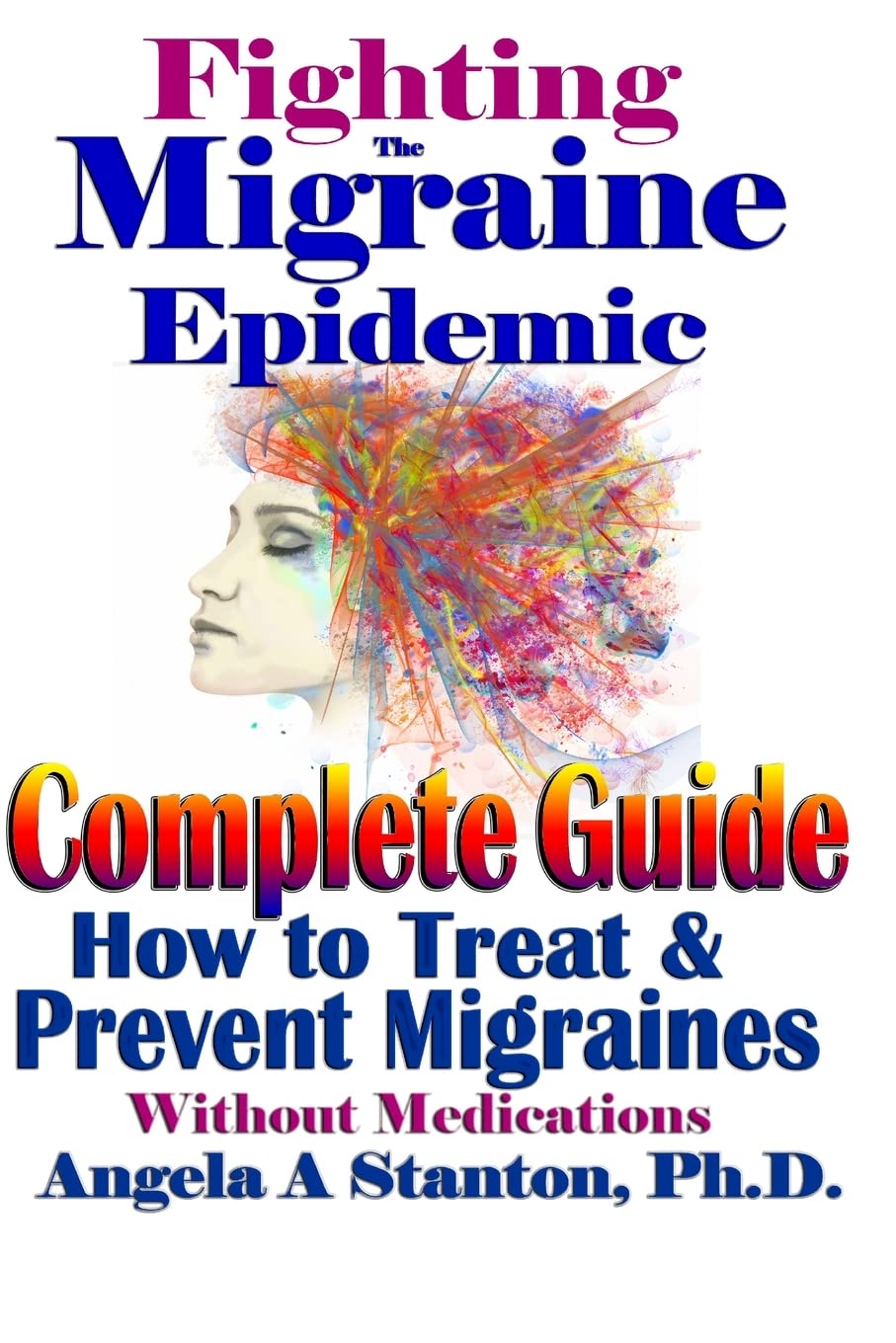 Fighting The Migraine Epidemic: A Complete Guide: How To Treat & Prevent Migraines Without Medicine Learning & Reference
