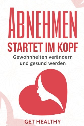 Abnehmen startet im Kopf: Gewohnheiten verändern und gesund werden (Abnehmen ohne Diät, Fettlogik, Ernährung. Abnehmen ohne Sport, Band 1) Health, Nutrition & Fitness