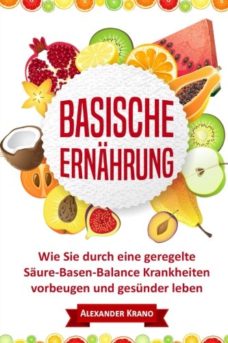 Basische Ernährung: Wie Sie durch eine geregelte Säure-Basen-Balance Krankheiten vorbeugen und gesünder leben (Übersäuerung, Basen Haushalt, Basisch fasten, Säure Basen Ernährung, Basische Diät) Health, Nutrition & Fitness