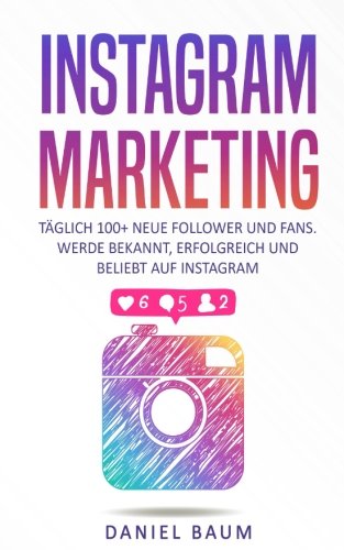 Instagram Marketing: Täglich 100+ neue Follower und Fans. Werde bekannt, erfolgreich und beliebt auf Instagram (German Edition) book