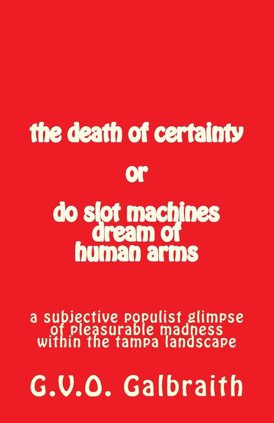 the death of certainty or do slot machines dream of human arms: a subjective populist glimpse of pleasurable madness within the tampa landscape Poetry