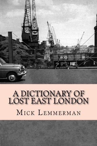 A Dictionary of Lost East London: A topographical dictionary of the East End's lost streets, churches, pubs, schools, wharves, and more. Politics & History