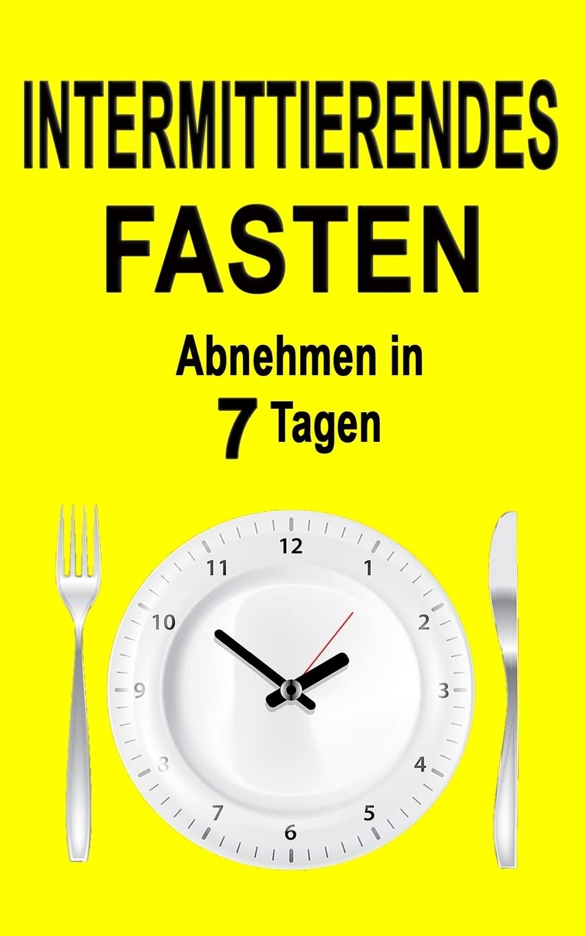 Intermittierendes Fasten: Abnehmen in 7 Tagen (inkl. Rezepte) (Fasten Buch, Band 1) Health, Nutrition & Fitness