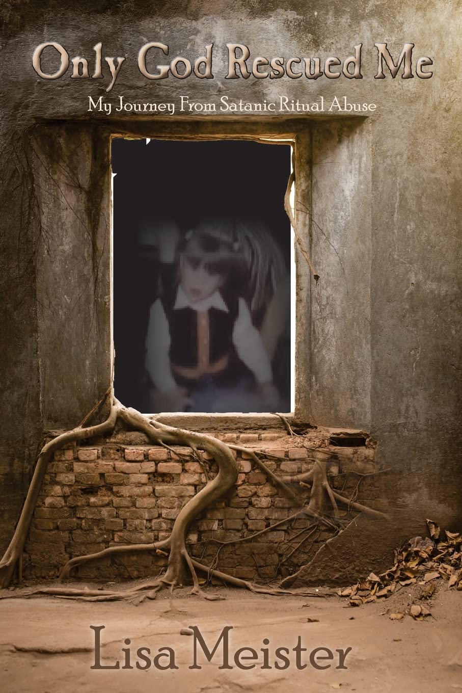 Only God Rescued Me: My Journey From Satanic Ritual Abuse Memories