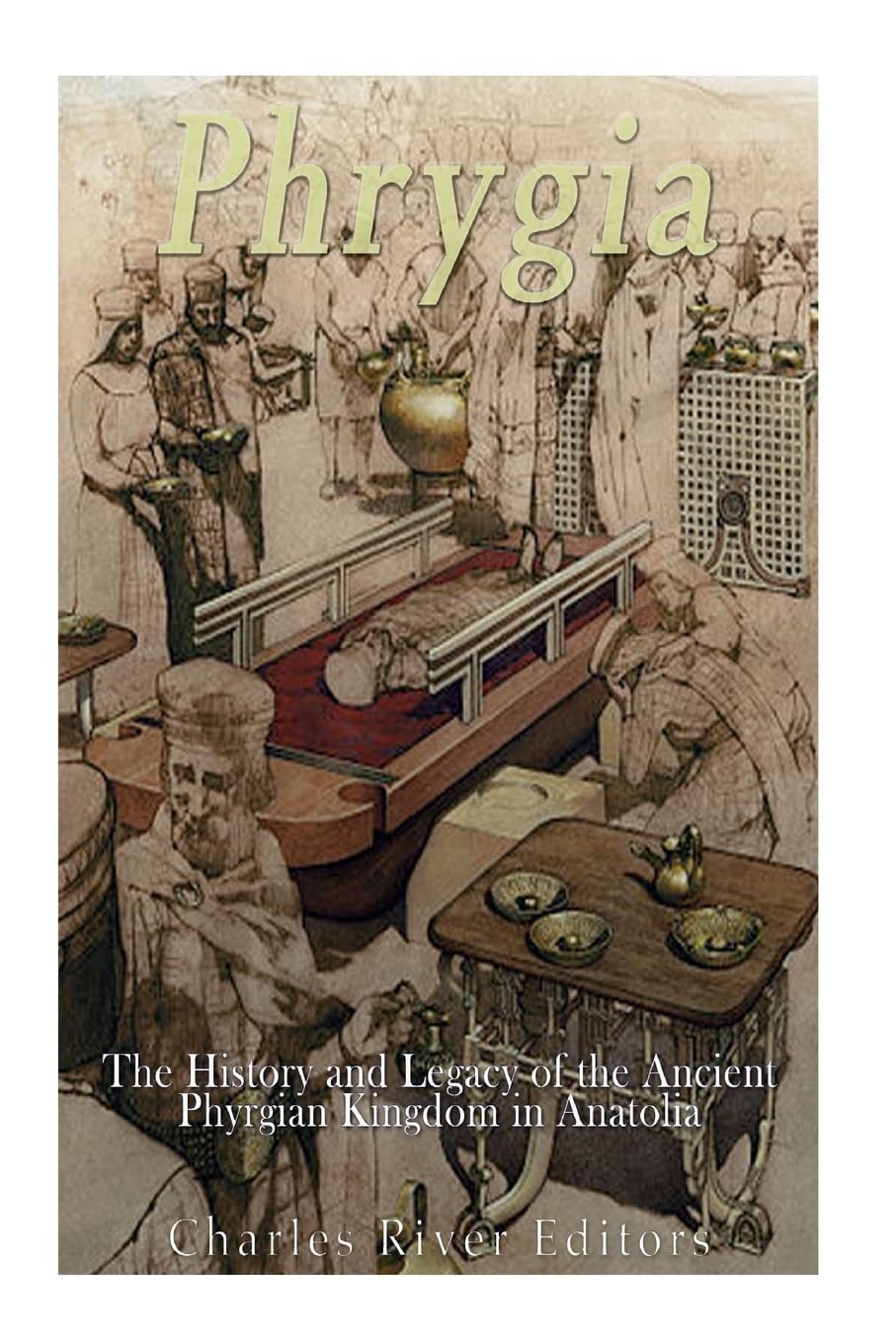 Phrygia: The History and Legacy of the Ancient Phrygian Kingdom in Anatolia book