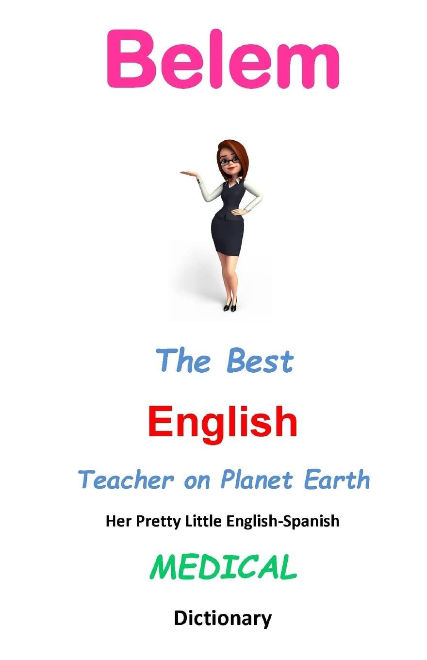 Belem, The Best English Teacher on Planet Earth: Her Pretty Little English-Spanish Medical Dictionary General education