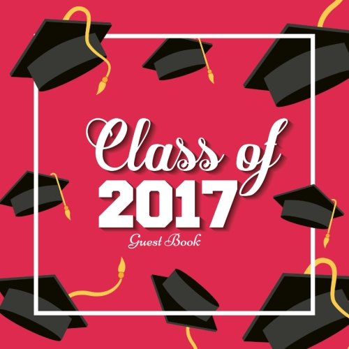 Class Of 2017 Guest Book: Large Graduation Congratulatory Message Book, Memory Year Book, Keepsake, Scrapbook, High School, College, University Gift ... 8.5x8.5 Paperback (Graduation Gifts, Band 5) Hobbies & Crafts