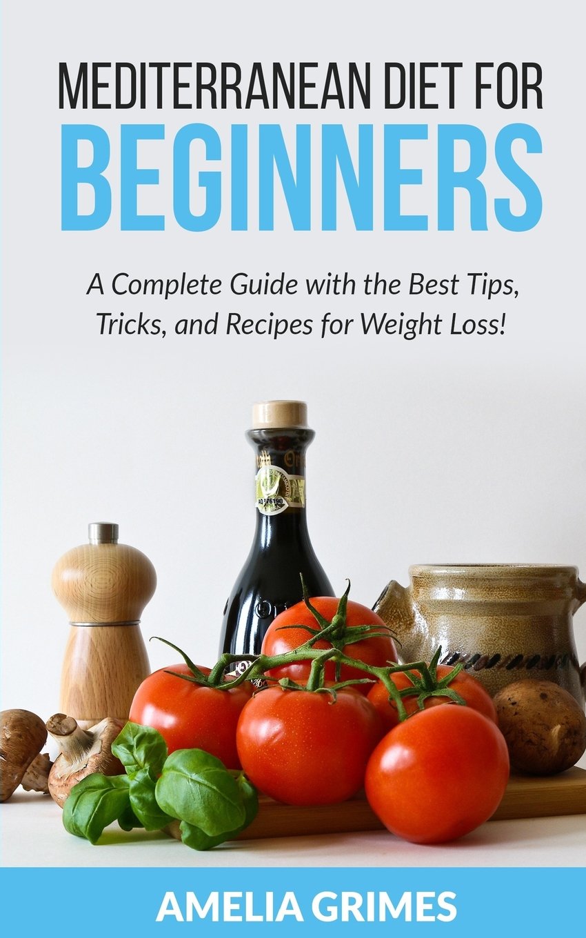 Mediterranean Diet for Beginners: A Complete Guide with the Best Tips, Tricks, and Recipes for Weight Loss (Dieting for Beginners, Band 2) Cooking & Enjoying