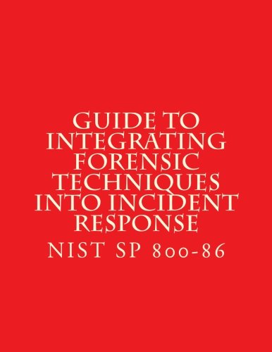 NIST SP 800-86 Guide to Integrating Forensic Techniques into Incident Response: NiST SP 800-86 Computer Science