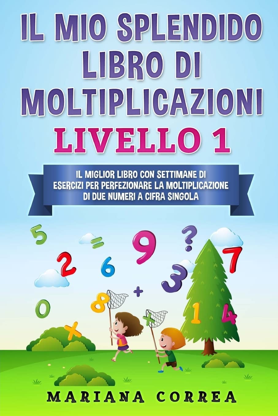 IL MIO SPLENDIDO LIBRO Di MOLTIPLICAZIONI LIVELLO 1: IL MIGLIOR LIBRO CON SETTIMANE DI ESERCIZI PER PERFEZIONARE LA MOLTIPLICAZIONE Di DUE NUMERI A CIFRA SINGOLA Mathematics
